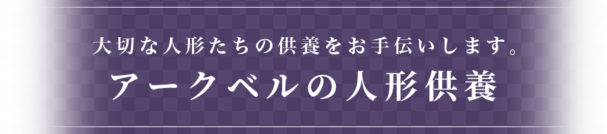 大切な人形たちの供養をお手伝いします。
アークベルの人形供養